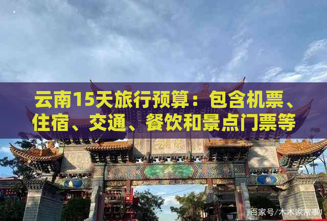 云南15天旅行预算：包含机票、住宿、交通、餐饮和景点门票等费用详细分析