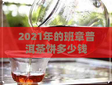 2021年的班章普洱茶饼多少钱