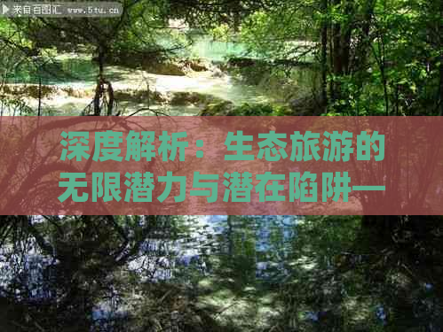 深度解析：生态旅游的无限潜力与潜在陷阱——如何平衡开发与保护