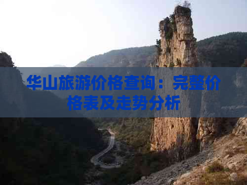 华山旅游价格查询：完整价格表及走势分析