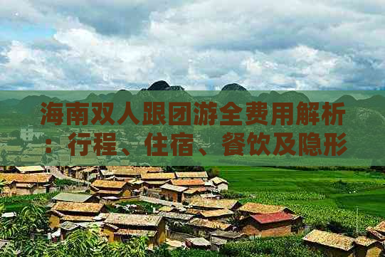 海南双人跟团游全费用解析：行程、住宿、餐饮及隐形花费一览