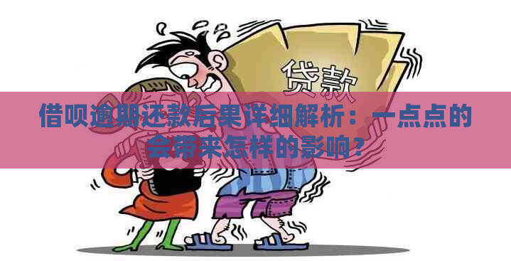 借呗逾期还款后果详细解析：一点点的会带来怎样的影响？