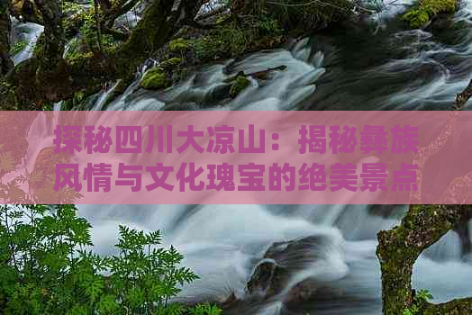 探秘四川大凉山：揭秘彝族风情与文化瑰宝的绝美景点