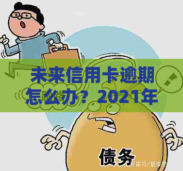 未来信用卡逾期怎么办？2021年逾期处理全解析，不再担心困扰！