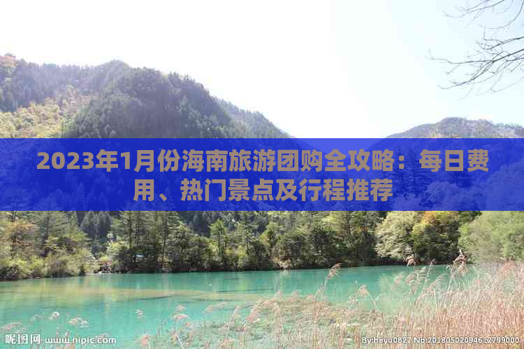 2023年1月份海南旅游团购全攻略：每日费用、热门景点及行程推荐