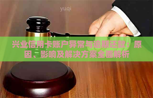 兴业信用卡账户异常与逾期还款：原因、影响及解决方案全面解析