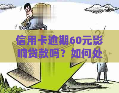 信用卡逾期60元影响贷款吗？如何处理逾期65元的信用卡问题？