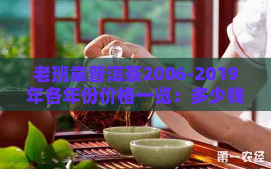 老班章普洱茶2006-2019年各年份价格一览：多少钱一饼？