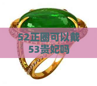 52正圈可以戴53贵妃吗