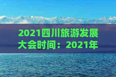 2021四川旅游发展大会时间：2021年旅发大会召开时间表