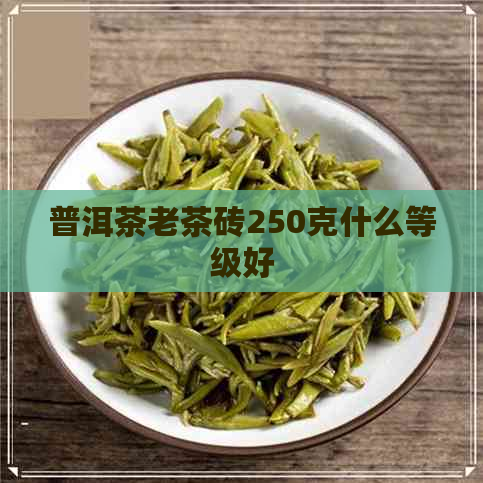 普洱茶老茶砖250克什么等级好