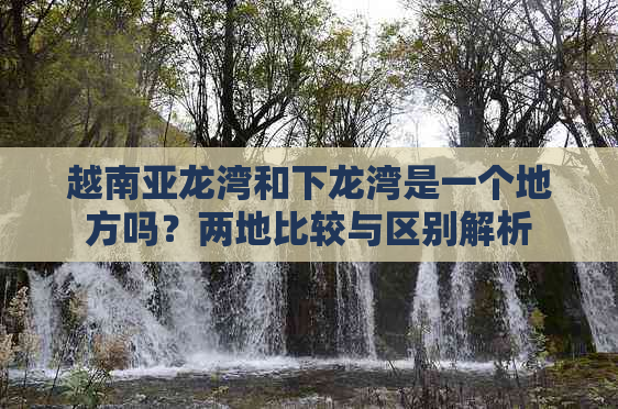 越南亚龙湾和下龙湾是一个地方吗？两地比较与区别解析