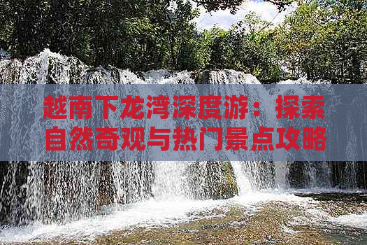 越南下龙湾深度游：探索自然奇观与热门景点攻略指南