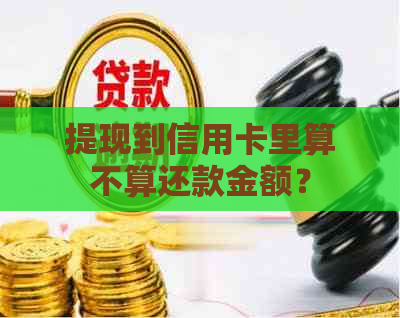 提现到信用卡里算不算还款金额？