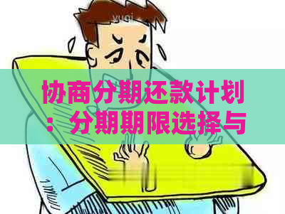 协商分期还款计划：分期期限选择与最多可分多少期的全面解析