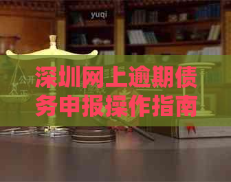 深圳网上逾期债务申报操作指南：步骤、时间、材料及注意事项详解