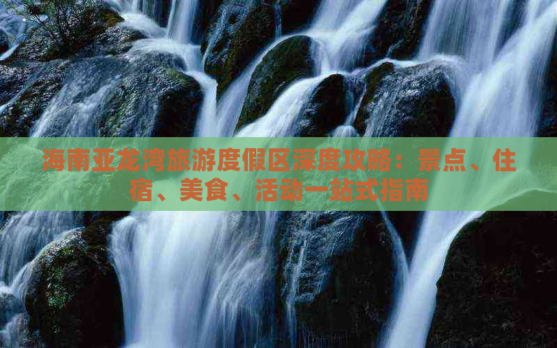 海南亚龙湾旅游度假区深度攻略：景点、住宿、美食、活动一站式指南