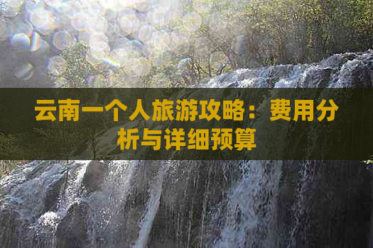 云南一个人旅游攻略：费用分析与详细预算