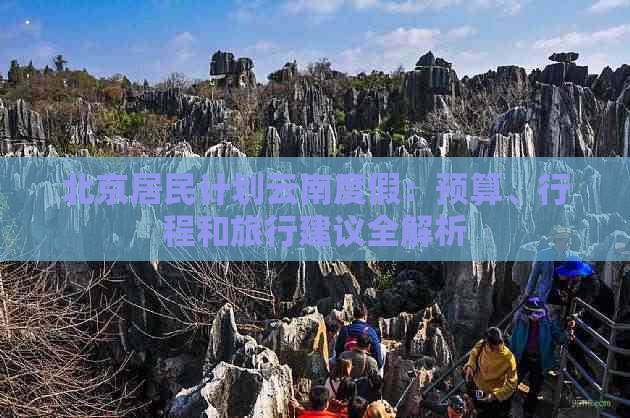 北京居民计划云南度假：预算、行程和旅行建议全解析