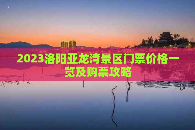 2023洛阳亚龙湾景区门票价格一览及购票攻略