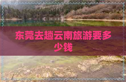 东莞去趟云南旅游要多少钱