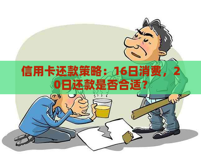 信用卡还款策略：16日消费，20日还款是否合适？