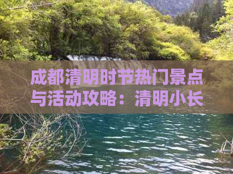 成都清明时节热门景点与活动攻略：清明小长假好去处指南