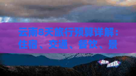 云南8天旅行预算详解：住宿、交通、餐饮、景点门票等全方位费用分析