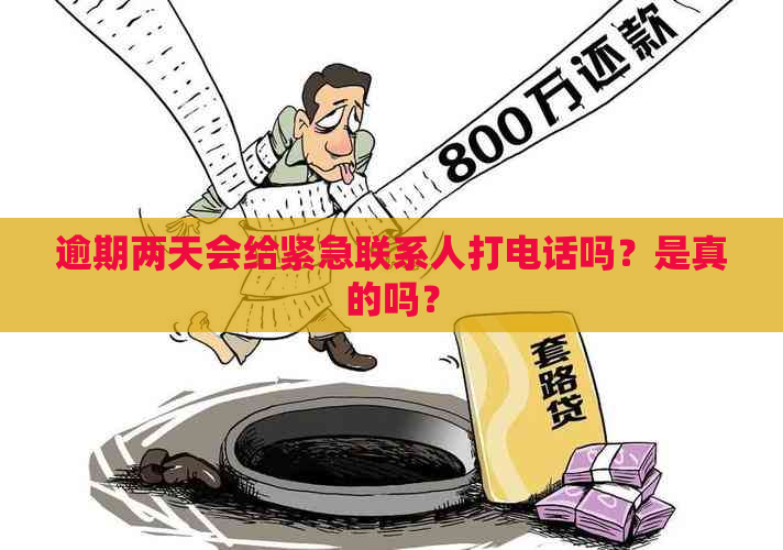 逾期两天会给紧急联系人打电话吗？是真的吗？