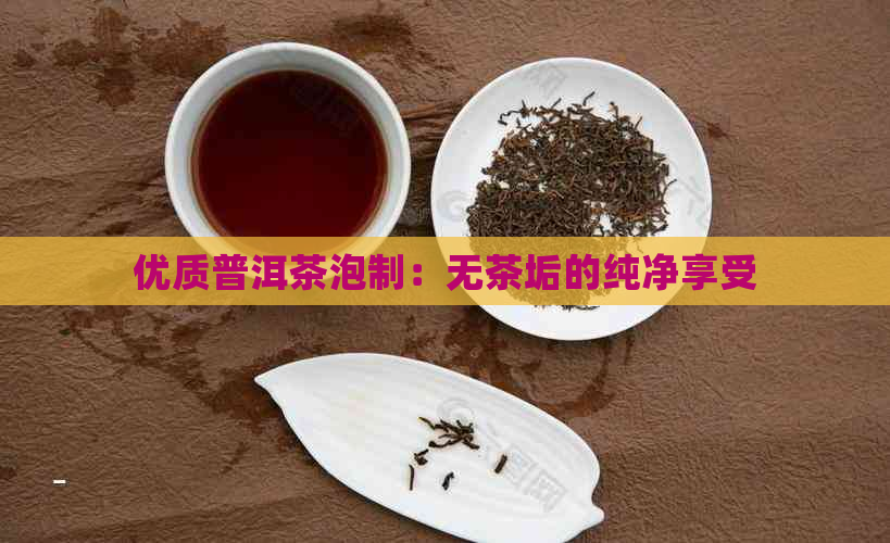 优质普洱茶泡制：无茶垢的纯净享受