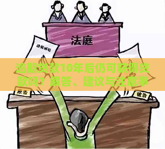 逾期贷款10年后仍可获得贷款吗？解答、建议与注意事项