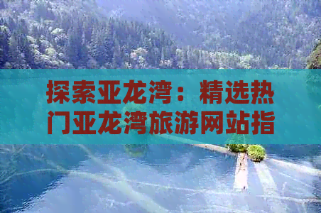 探索亚龙湾：精选热门亚龙湾旅游网站指南