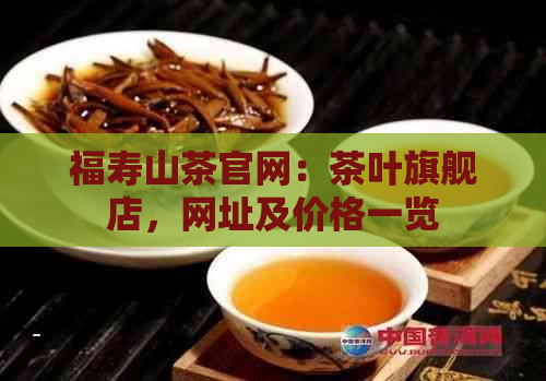 福寿山茶官网：茶叶旗舰店，网址及价格一览