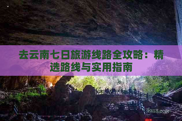 去云南七日旅游线路全攻略：精选路线与实用指南