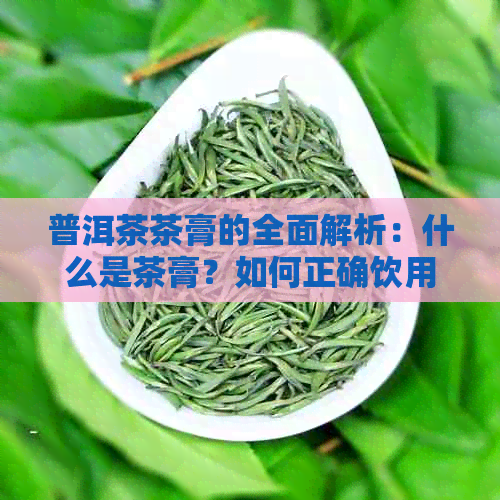 普洱茶茶膏的全面解析：什么是茶膏？如何正确饮用？