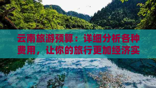 云南旅游预算：详细分析各种费用，让你的旅行更加经济实惠