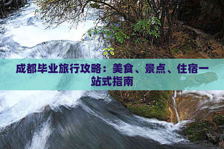 成都毕业旅行攻略：美食、景点、住宿一站式指南