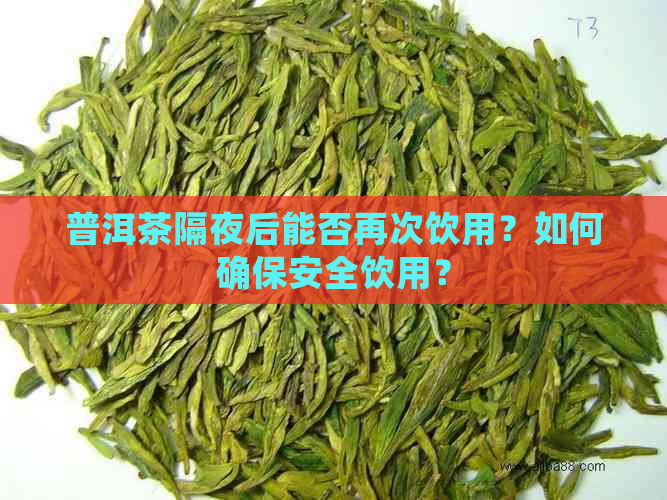 普洱茶隔夜后能否再次饮用？如何确保安全饮用？