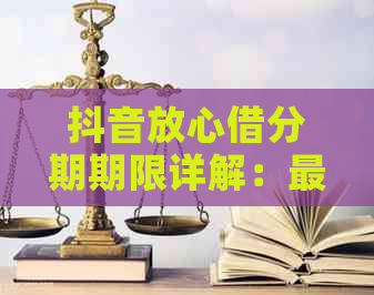 抖音放心借分期期限详解：最长可分多少期？如何申请？还款方式是什么？