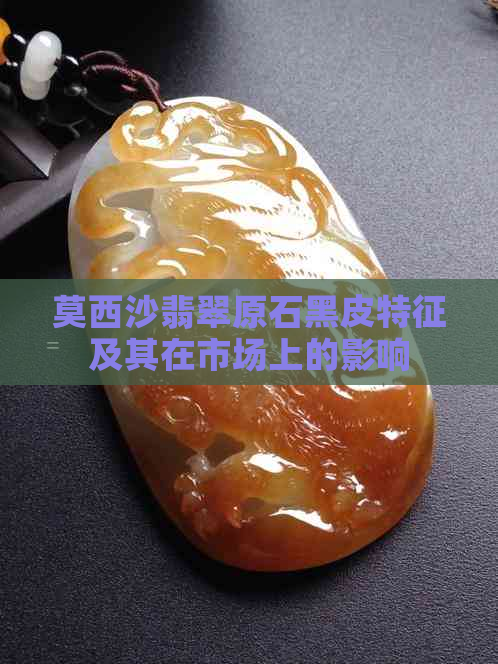 莫西沙翡翠原石黑皮特征及其在市场上的影响