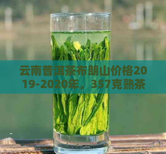 云南普洱茶布朗山价格2019-2020年，357克熟茶饼多少钱？