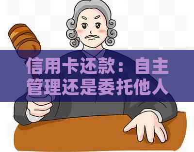 信用卡还款：自主管理还是委托他人，哪种更划算？