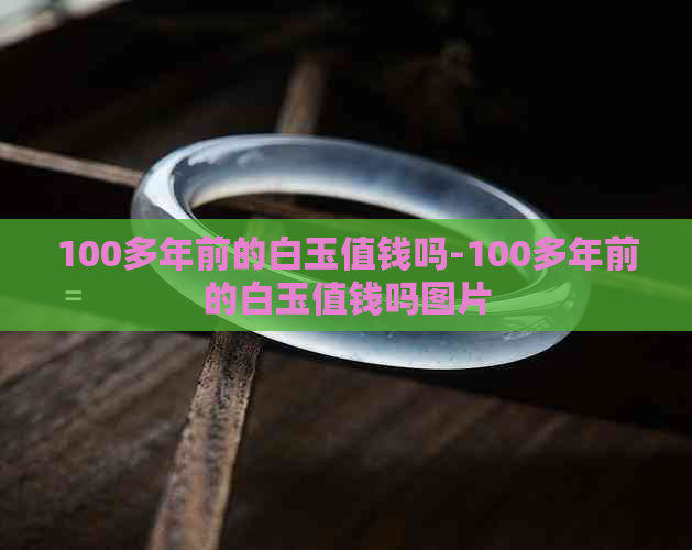 100多年前的白玉值钱吗-100多年前的白玉值钱吗图片