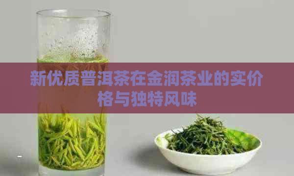 新优质普洱茶在金润茶业的实价格与独特风味