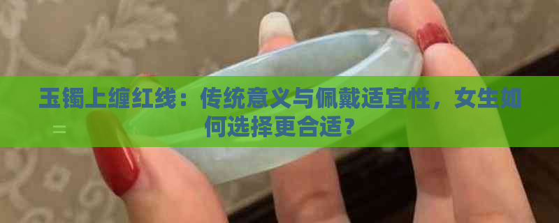 玉镯上缠红线：传统意义与佩戴适宜性，女生如何选择更合适？