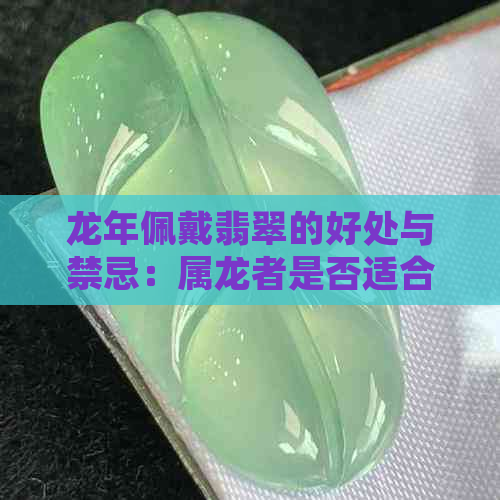 龙年佩戴翡翠的好处与禁忌：属龙者是否适合戴翡翠？