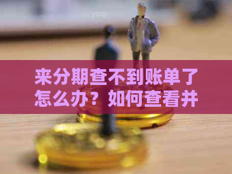 来分期查不到账单了怎么办？如何查看并进行还款？