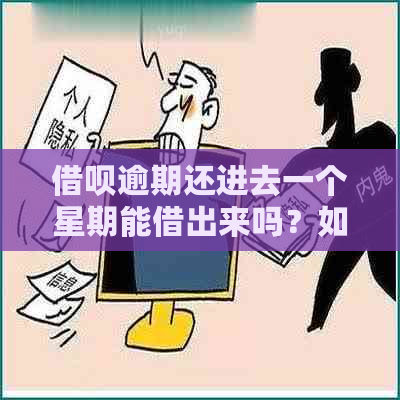 借呗逾期还进去一个星期能借出来吗？如何操作和还款？。