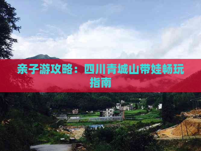 亲子游攻略：四川青城山带娃畅玩指南