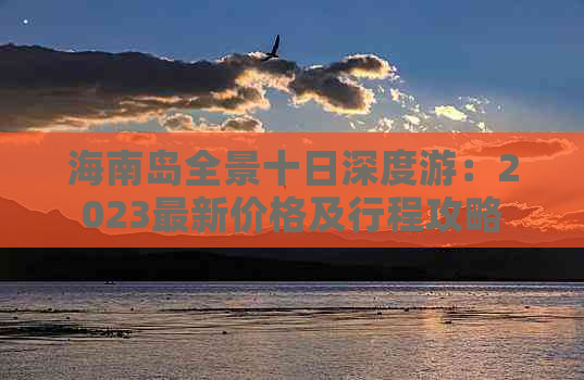 海南岛全景十日深度游：2023最新价格及行程攻略